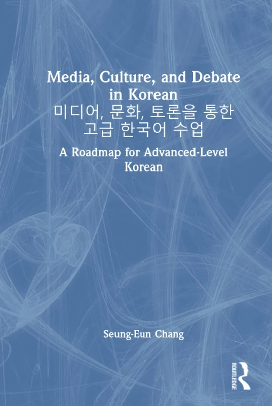 Media, Culture, and Debate in Korean 미디어, 문화, 토론을 통한 고급 한국어 수업: A Roadmap for Advanced-Level Korean