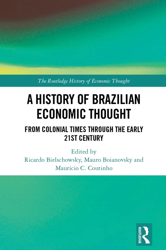 A History of Brazilian Economic Thought: From Colonial Times Through The Early 21st Century (The Routledge History of Economic Thought)