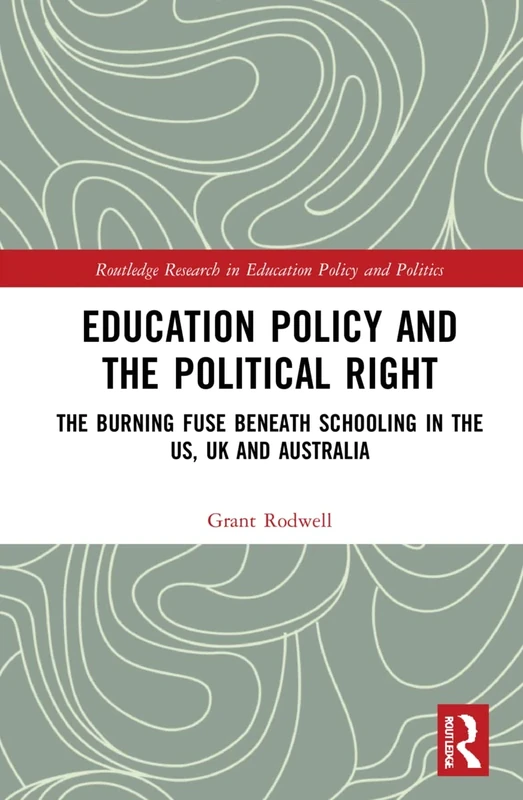 Education Policy and the Political Right: The Burning Fuse beneath Schooling in the US, UK and Australia (Routledge Research in Education Policy and Politics)