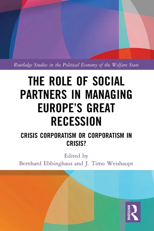 The Role of Social Partners in Managing Europe’s Great Recession: Crisis Corporatism or Corporatism in Crisis? (Routledge Studies in the Political Economy of the Welfare State)