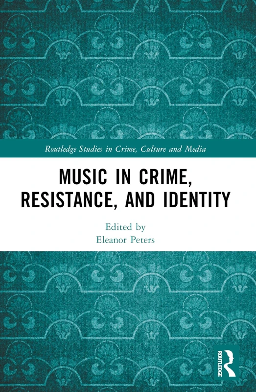 Music in Crime, Resistance, and Identity (Routledge Studies in Crime, Culture and Media)