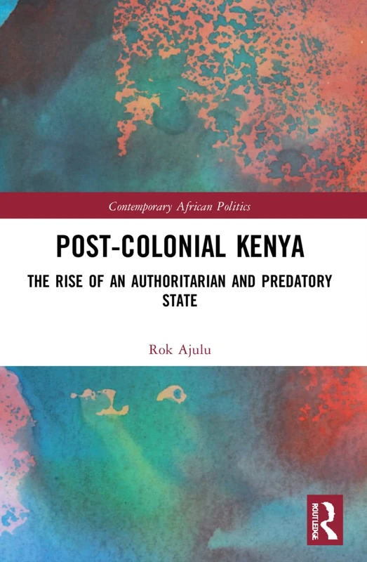 Post-Colonial Kenya: The Rise of an Authoritarian and Predatory State (Contemporary African Politics)