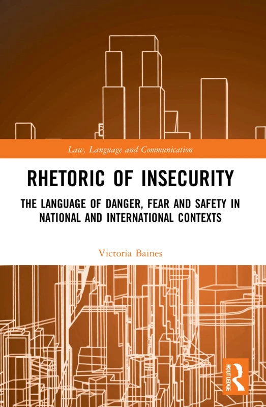 Rhetoric of InSecurity: The Language of Danger, Fear and Safety in National and International Contexts (Law, Language and Communication)