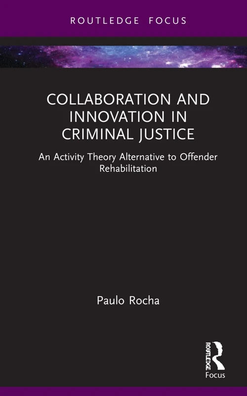 Collaboration and Innovation in Criminal Justice: An Activity Theory Alternative to Offender Rehabilitation (Routledge Frontiers of Criminal Justice)