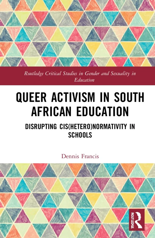 Queer Activism in South African Education: Disrupting Cis(hetero)normativity in Schools (Routledge Critical Studies in Gender and Sexuality in Education)