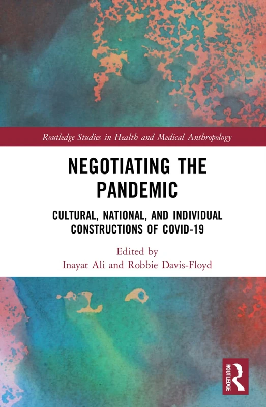 Negotiating the Pandemic: Cultural, National, and Individual Constructions of COVID-19 (Routledge Studies in Health and Medical Anthropology)