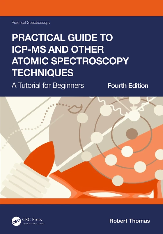 Practical Guide to ICP-MS and Other Atomic Spectroscopy Techniques: A Tutorial for Beginners (Practical Spectroscopy)
