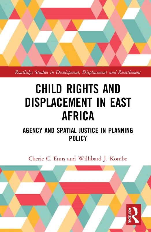 Child Rights and Displacement in East Africa: Agency and Spatial Justice in Planning Policy (Routledge Studies in Development, Displacement and Resettlement)