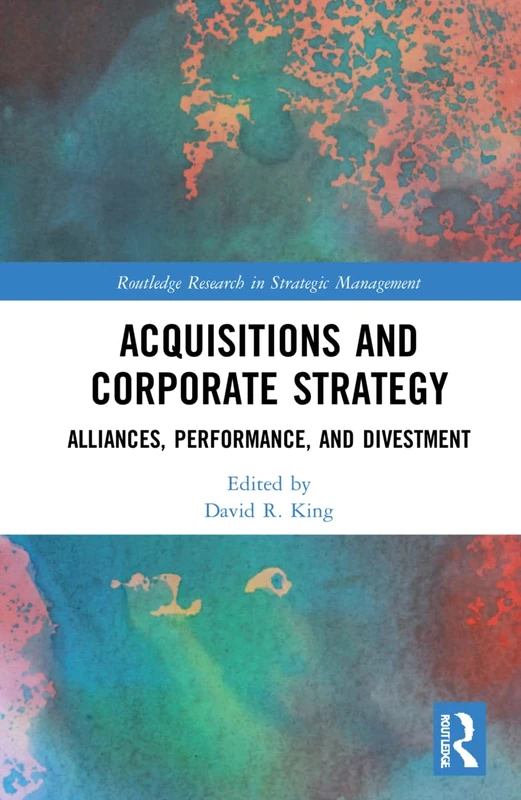 Acquisitions and Corporate Strategy: Alliances, Performance, and Divestment (Routledge Research in Strategic Management)