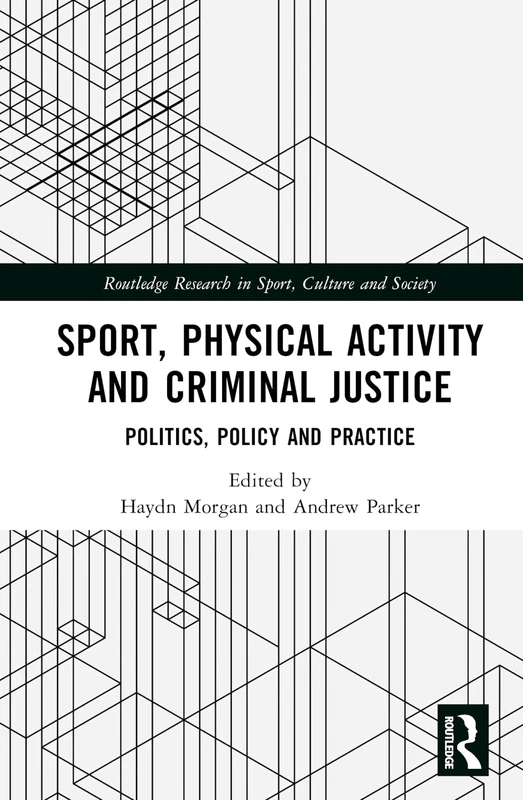 Sport, Physical Activity and Criminal Justice: Politics, Policy and Practice (Routledge Research in Sport, Culture and Society)