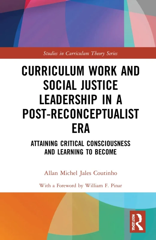 Curriculum Work and Social Justice Leadership in a Post-Reconceptualist Era: Attaining Critical Consciousness and Learning to Become (Studies in Curriculum Theory Series)
