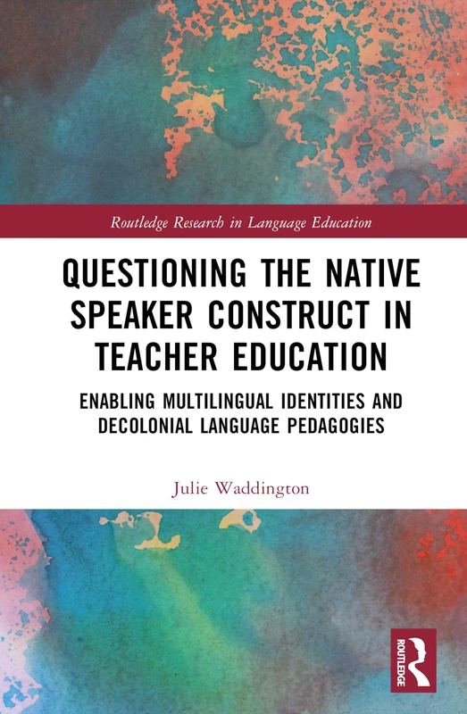 Questioning the Native Speaker Construct in Teacher Education: Enabling Multilingual Identities and Decolonial Language Pedagogies (Routledge Research in Language Education)