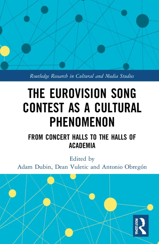 The Eurovision Song Contest as a Cultural Phenomenon: From Concert Halls to the Halls of Academia (Routledge Research in Cultural and Media Studies)