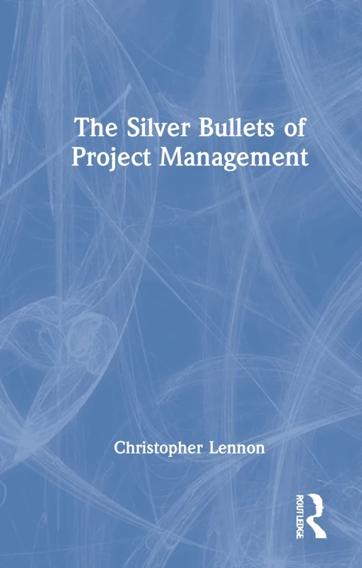 The Silver Bullets of Project Management: A Concise Guide to Running Successful Projects