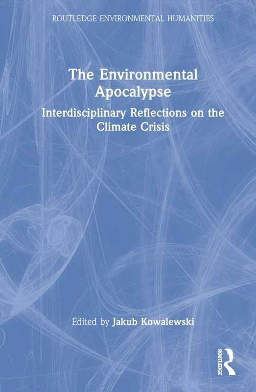 The Environmental Apocalypse: Interdisciplinary Reflections on the Climate Crisis (Routledge Environmental Humanities)