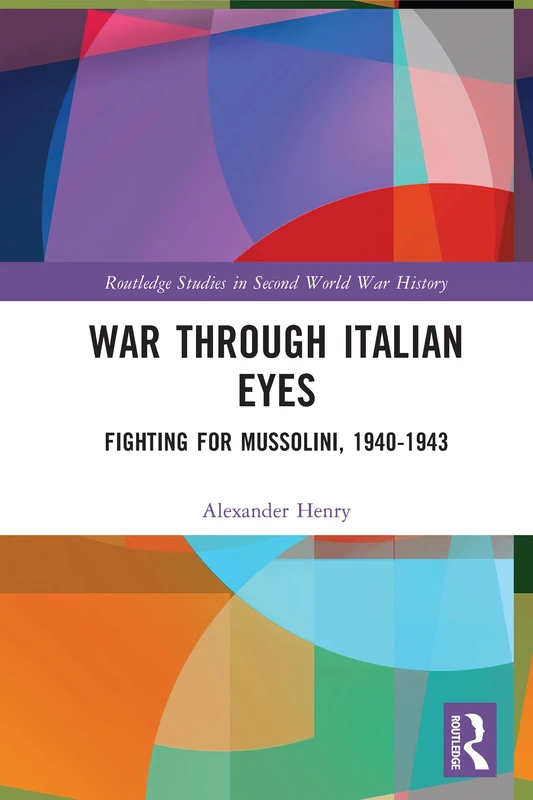 War Through Italian Eyes: Fighting for Mussolini, 1940-1943 (Routledge Studies in Second World War History)