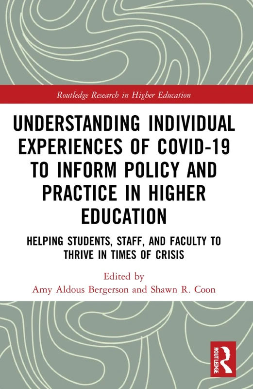 Understanding Individual Experiences of COVID-19 to Inform Policy and Practice in Higher Education: Helping Students, Staff, and Faculty to Thrive in ... (Routledge Research in Higher Education)