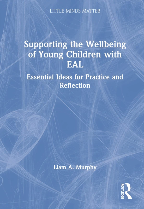 Supporting the Wellbeing of Young Children with EAL: Essential Ideas for Practice and Reflection (Little Minds Matter)