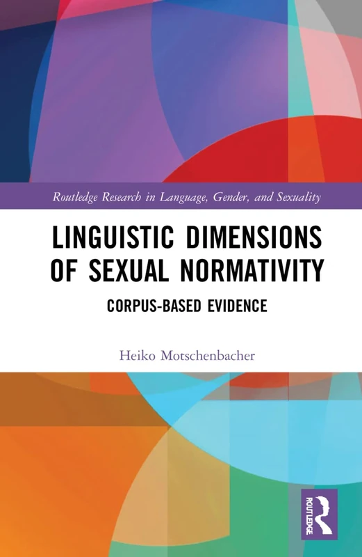 Linguistic Dimensions of Sexual Normativity: Corpus-Based Evidence (Routledge Research in Language, Gender, and Sexuality)