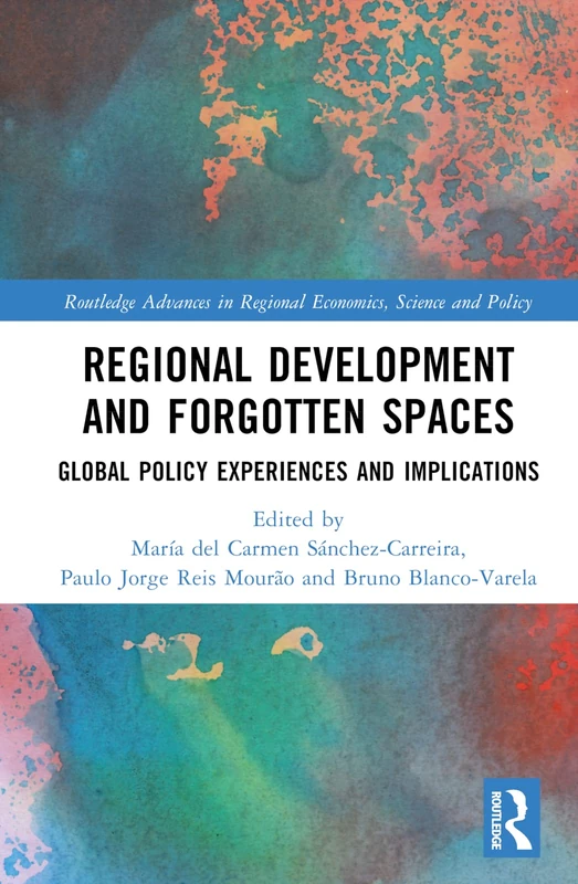 Regional Development and Forgotten Spaces: Global Policy Experiences and Implications (Routledge Advances in Regional Economics, Science and Policy)