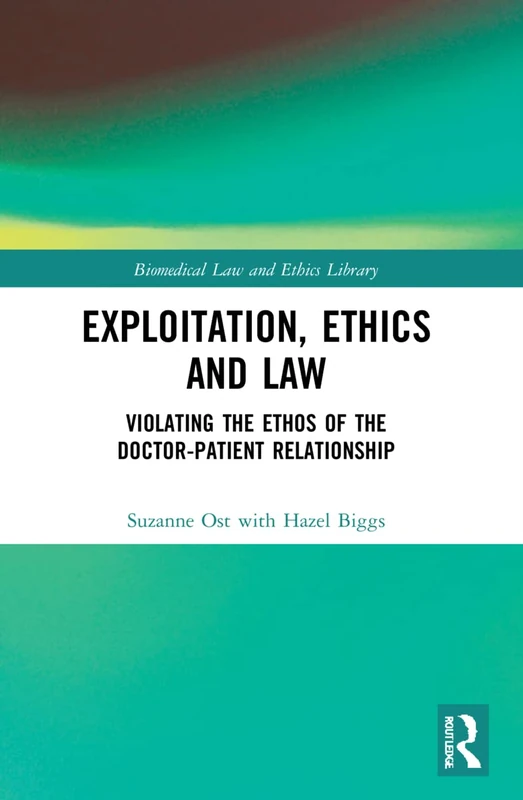 Exploitation, Ethics and Law: Violating the Ethos of the Doctor-Patient Relationship (Biomedical Law and Ethics Library)