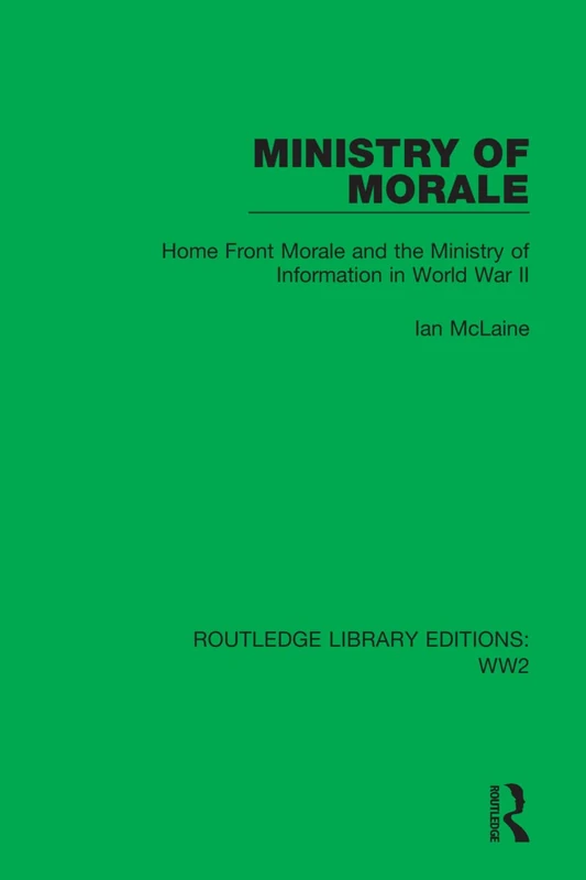 Ministry of Morale: Home Front Morale and the Ministry of Information in World War II: 17 (Routledge Library Editions: WW2)