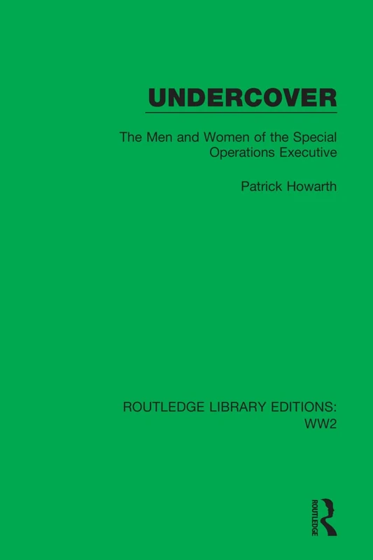 Undercover: The Men and Women of the Special Operations Executive: 35 (Routledge Library Editions: WW2)