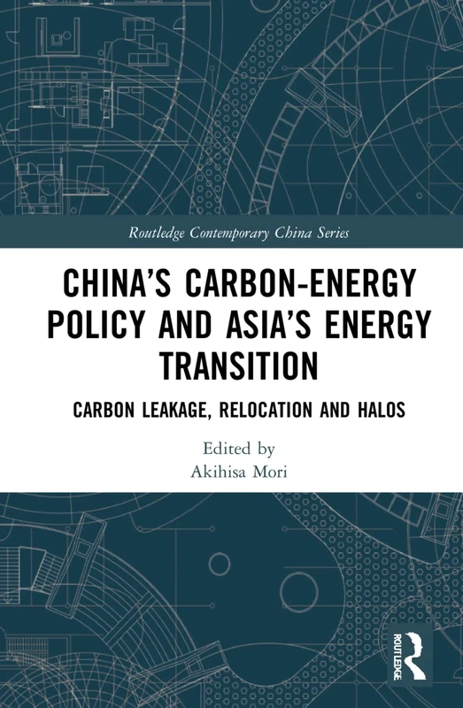 China’s Carbon-Energy Policy and Asia’s Energy Transition: Carbon Leakage, Relocation and Halos (Routledge Contemporary China Series)