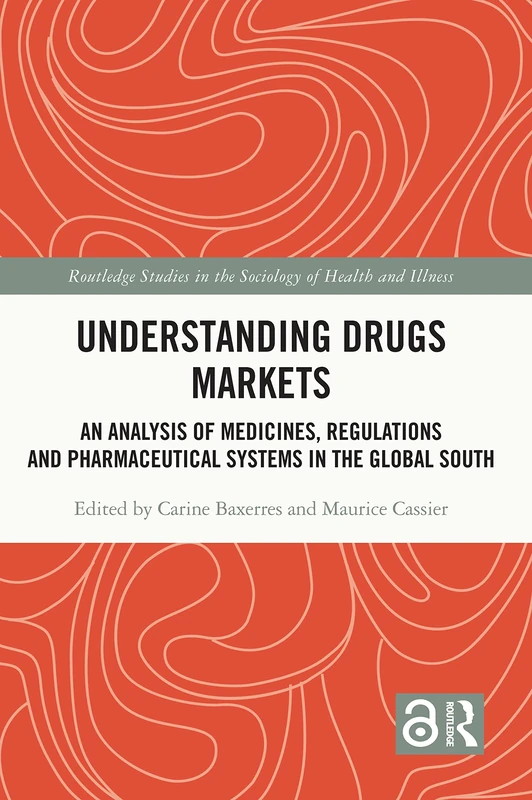 Understanding Drugs Markets: An Analysis of Medicines, Regulations and Pharmaceutical Systems in the Global South (Routledge Studies in the Sociology of Health and Illness)