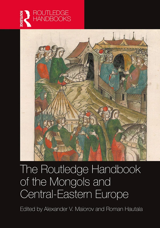 The Routledge Handbook of the Mongols and Central-Eastern Europe: Political, Economic, and Cultural Relations (Routledge History Handbooks)