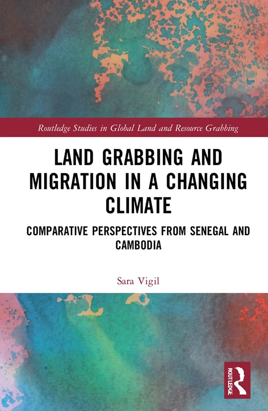 Land Grabbing and Migration in a Changing Climate: Comparative Perspectives from Senegal and Cambodia (Routledge Studies in Global Land and Resource Grabbing)