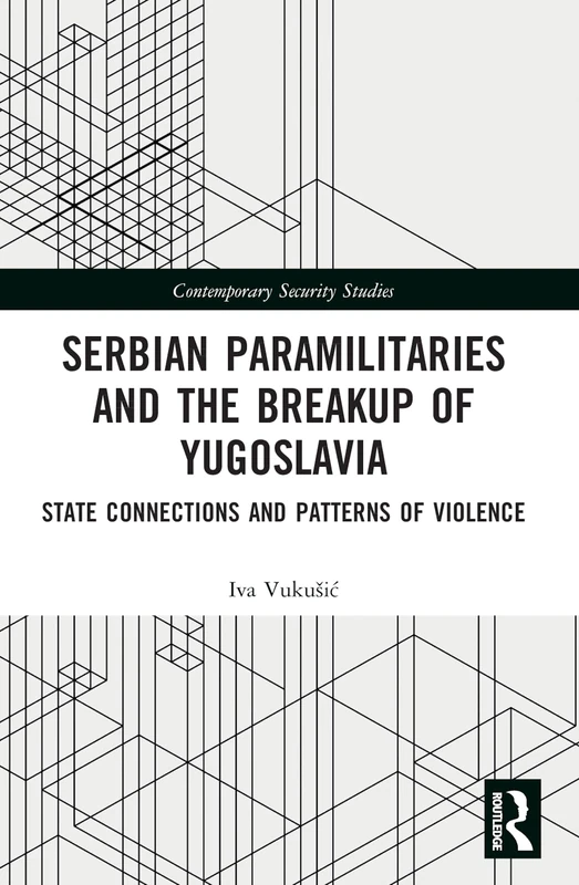 Serbian Paramilitaries and the Breakup of Yugoslavia: State Connections and Patterns of Violence (Contemporary Security Studies)
