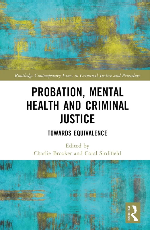 Probation, Mental Health and Criminal Justice: Towards Equivalence (Routledge Contemporary Issues in Criminal Justice and Procedure)