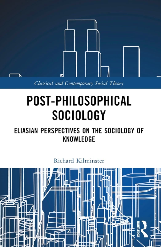 Post-Philosophical Sociology: Eliasian Perspectives on the Sociology of Knowledge (Classical and Contemporary Social Theory) - Image 1