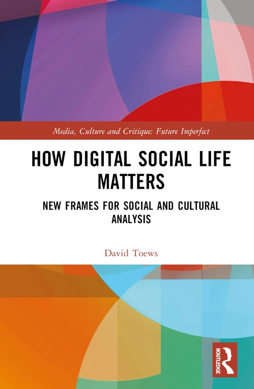 How Digital Social Life Matters: New Frames for Social and Cultural Analysis (Media, Culture and Critique: Future Imperfect)