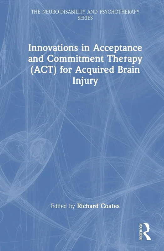 Innovations in Acceptance and Commitment Therapy (ACT) for Acquired Brain Injury (The Neuro-Disability and Psychotherapy Series)