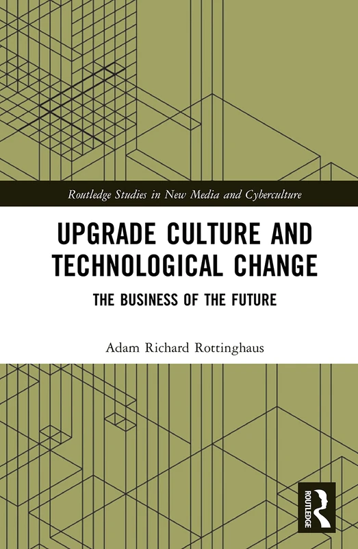 Upgrade Culture and Technological Change: The Business of the Future (Routledge Studies in New Media and Cyberculture)