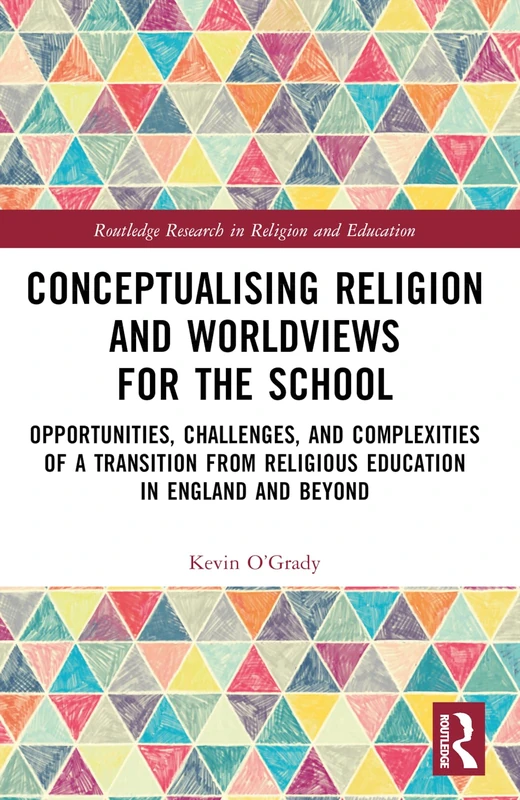 Conceptualising Religion and Worldviews for the School: Opportunities, Challenges, and Complexities of a Transition from Religious Education in ... Research in Religion and Education)