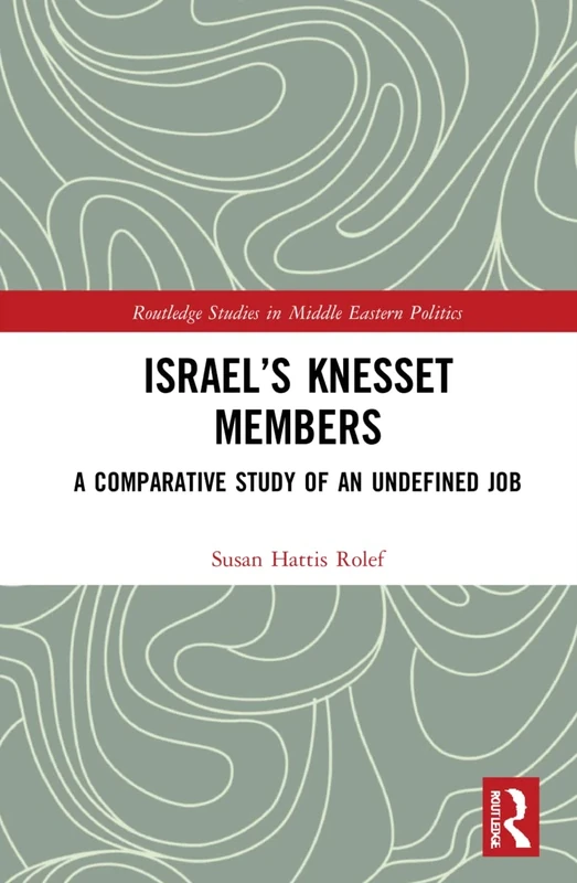 Israel’s Knesset Members: A Comparative Study of an Undefined Job (Routledge Studies in Middle Eastern Politics)