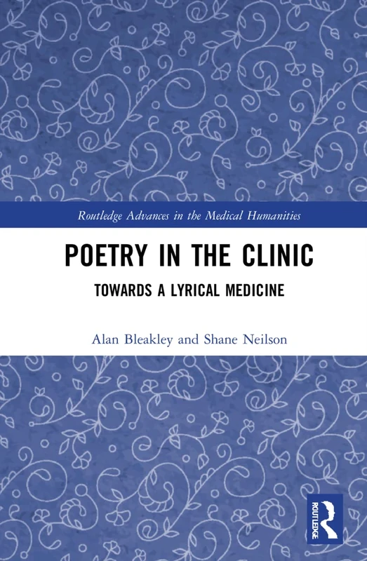 Poetry in the Clinic: Towards a Lyrical Medicine (Routledge Advances in the Medical Humanities)