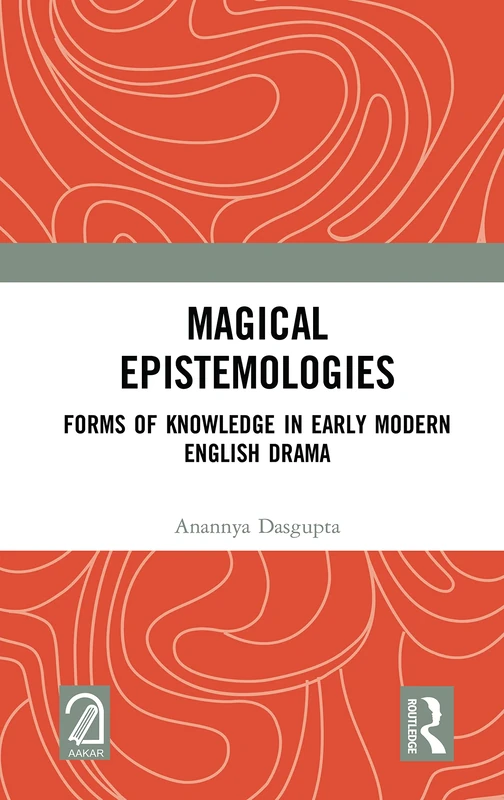 Magical Epistemologies: Forms of Knowledge in Early Modern English Drama