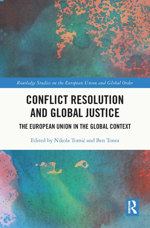 Conflict Resolution and Global Justice: The European Union in the Global Context (Routledge Studies on the European Union and Global Order)