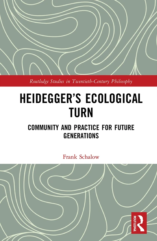 Heidegger’s Ecological Turn: Community and Practice for Future Generations (Routledge Studies in Twentieth-Century Philosophy)