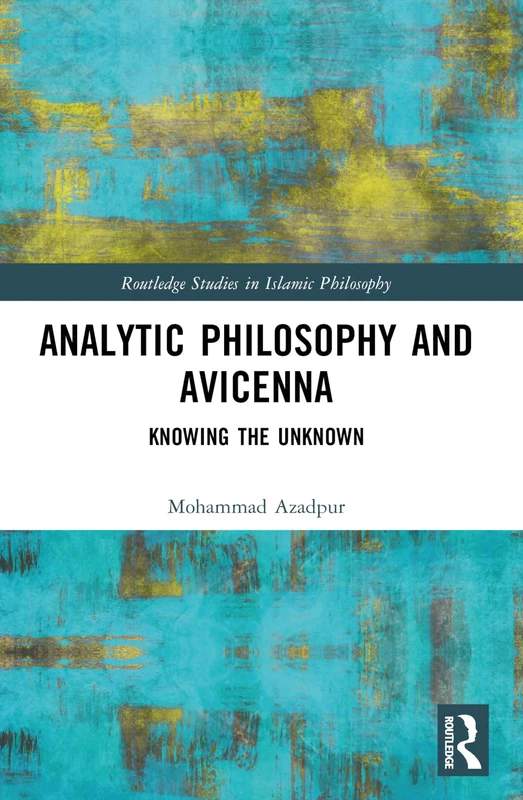 Analytic Philosophy and Avicenna: Knowing the Unknown (Routledge Studies in Islamic Philosophy)