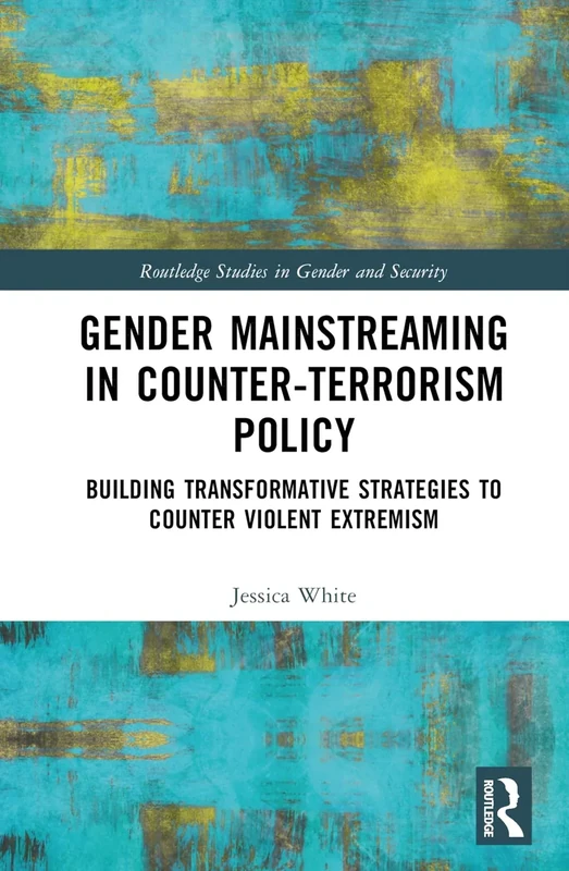 Gender Mainstreaming in Counter-Terrorism Policy: Building Transformative Strategies to Counter Violent Extremism (Routledge Studies in Gender and Security)