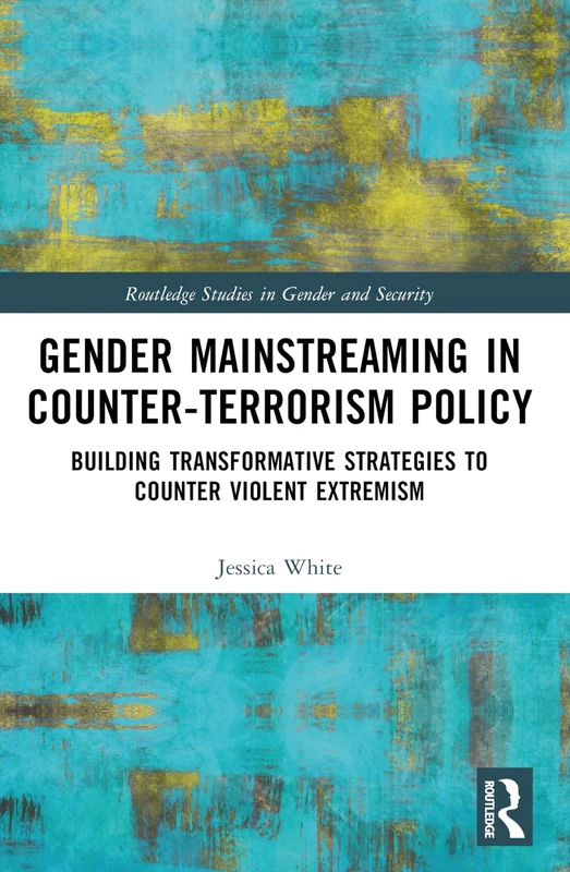 Gender Mainstreaming in Counter-Terrorism Policy: Building Transformative Strategies to Counter Violent Extremism (Routledge Studies in Gender and Security)