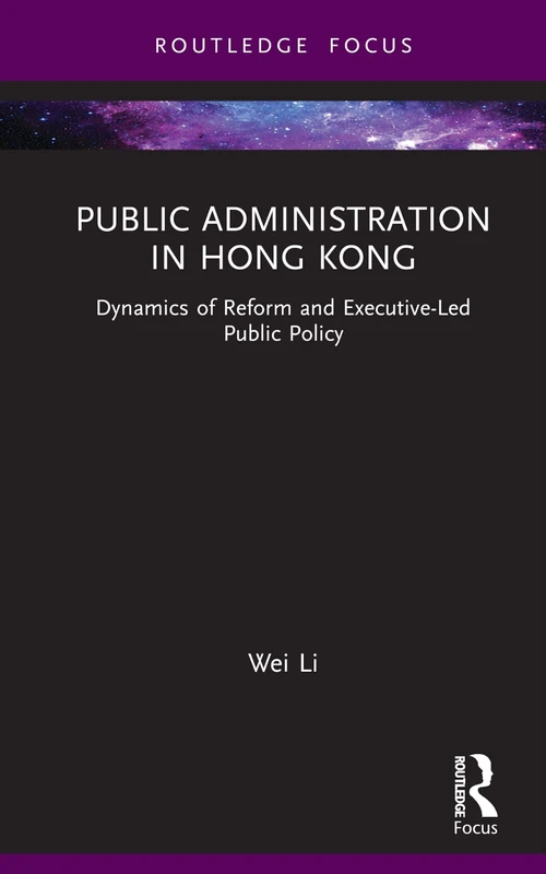 Public Administration in Hong Kong: Dynamics of Reform and Executive-Led Public Policy (Routledge Research in Public Administration and Public Policy)