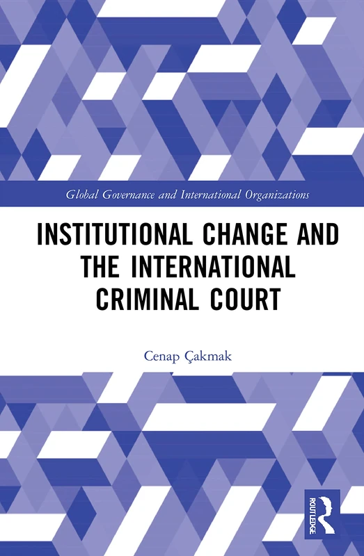 Institutional Change and the International Criminal Court (Global Governance and International Organizations)