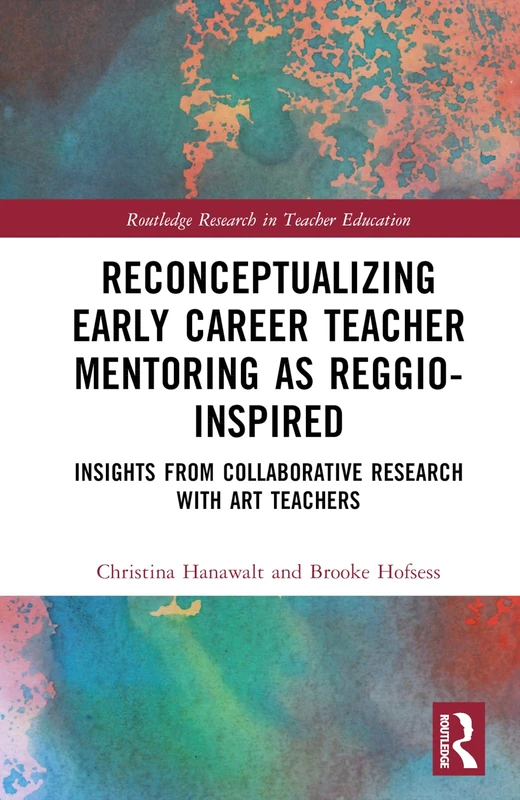 Reconceptualizing Early Career Teacher Mentoring as Reggio-Inspired: Insights from Collaborative Research with Art Teachers (Routledge Research in Teacher Education)