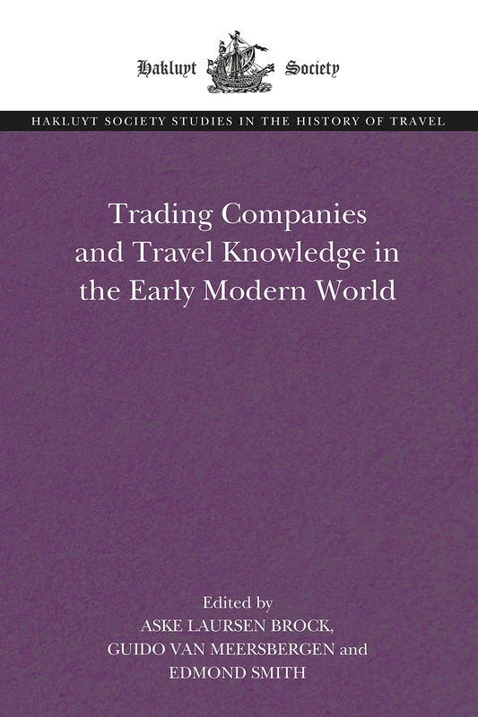 Trading Companies and Travel Knowledge in the Early Modern World (The Hakluyt Society Studies in the History of Travel)